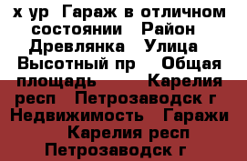 2-х ур. Гараж в отличном состоянии › Район ­ Древлянка › Улица ­ Высотный пр. › Общая площадь ­ 18 - Карелия респ., Петрозаводск г. Недвижимость » Гаражи   . Карелия респ.,Петрозаводск г.